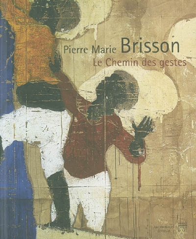 Pierre Marie Brisson, le chemin des gestes : expositions, Musée de Cognac, 26 févr.-2 mai 2004 ; Orléans, Collégiale Saint-Pierre-le-Puellier, 26 juin-25 août 2004