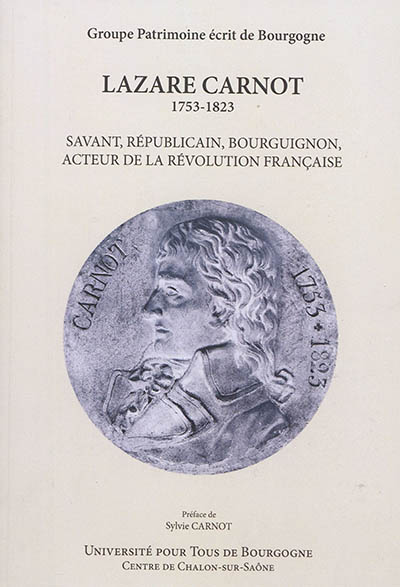 Lazare Carnot : 1753-1823 : savant, républicain, bourguignon, acteur de la Révolution française