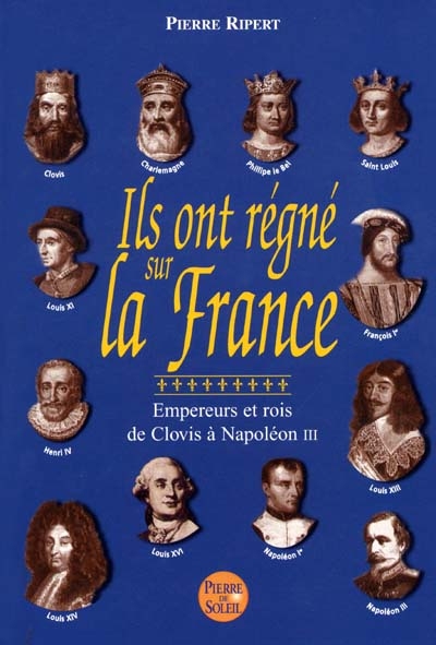 Ils ont régné sur la France : empereurs et rois, de Clovis à Napoléon III