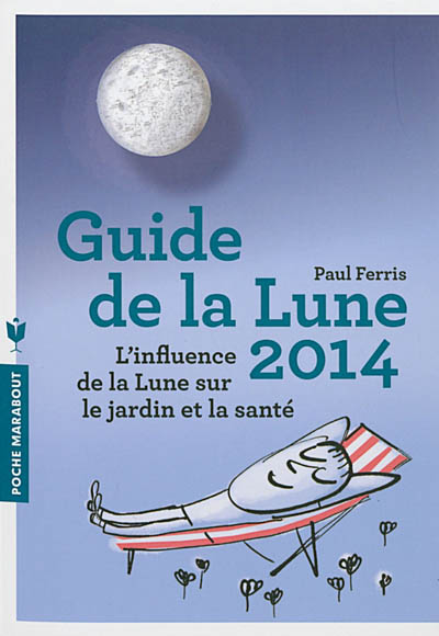 Guide de la Lune 2014 : la Lune et ses influences : jardinage, santé, minceur... jour après jour, choisir les meilleurs moments