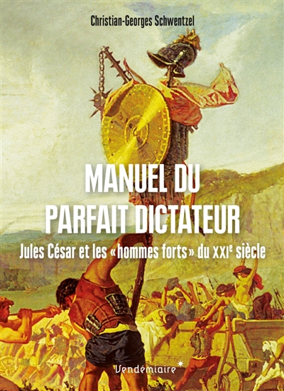 Manuel du parfait dictateur : Jules César et les hommes forts du XXIe siècle