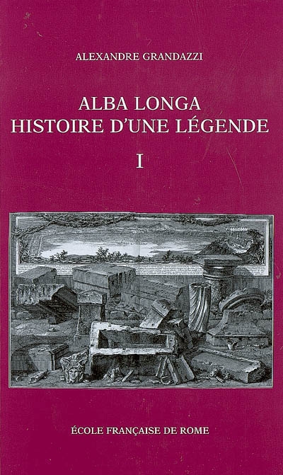 Alba Longa, histoire d'une légende : recherches sur l'archéologie, la religion, les traditions de l'ancien Latium