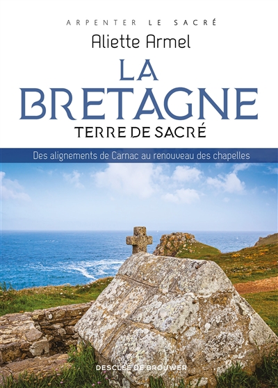La Bretagne : terre de sacré : des alignements de Carnac au renouveau des chapelles - Aliette Armel