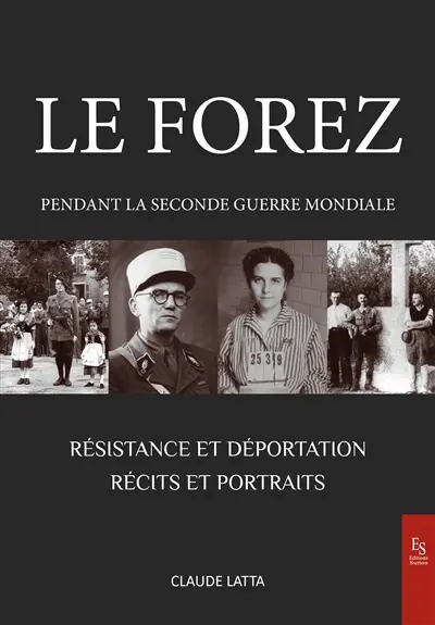 Le Forez pendant la Seconde Guerre mondiale : Résistance et déportation : récits et portraits