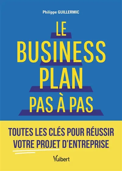 Le business plan pas à pas : toutes les clés pour réussir votre projet d'entreprise Le business plan pas à pas : toutes les clés pour réussir votre projet d'entreprise