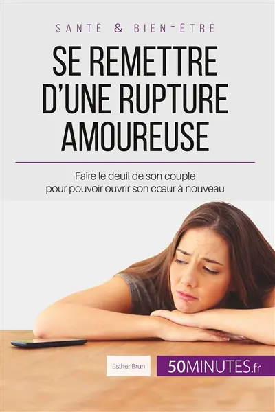 Se remettre d'une rupture amoureuse : Faire le deuil de son couple pour pouvoir ouvrir son cœur à nouveau