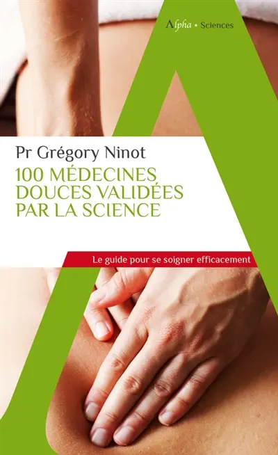 100 médecines douces validées par la science : le guide pour se soigner efficacement