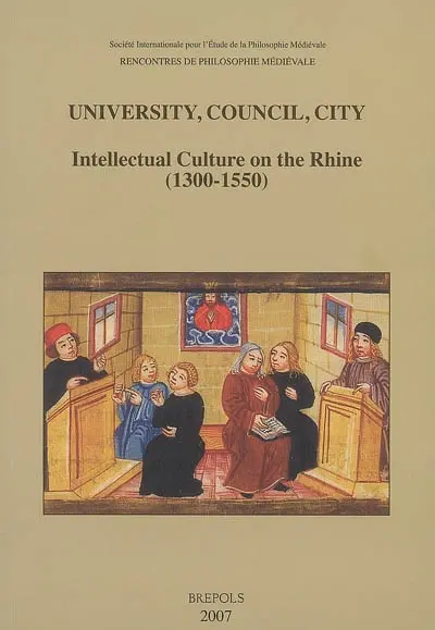 University, council, city : intellectual culture on the Rhine (1300-1550) : acts of the XIIth International colloquium of the Société internationale pour l'étude de la philosophie médiévale, Freiburg im Breisgau, 27-29 October 2004
