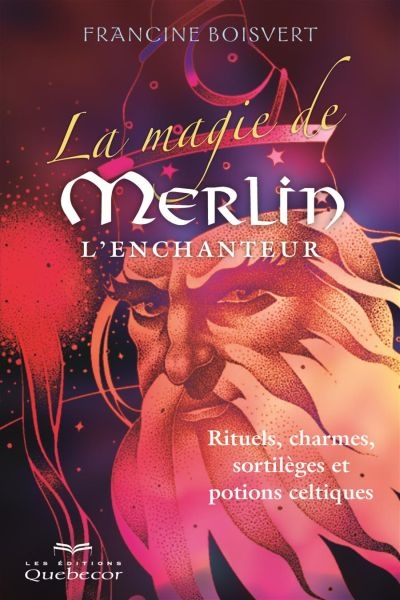 La magie de Merlin l'Enchanteur : rituels, charmes, sortilèges et potions celtiques