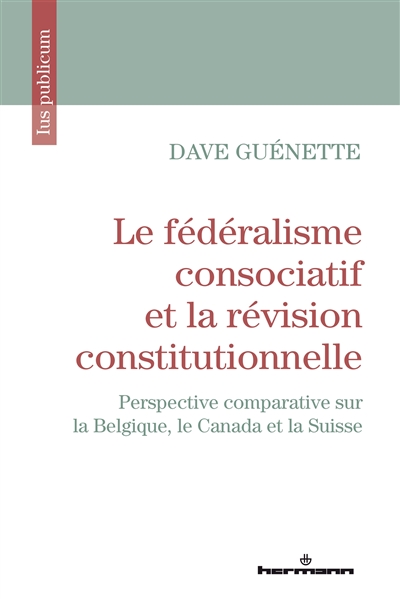 Le fédéralisme consociatif et la révision constitutionnelle : perspective comparative sur la Belgique, le Canada et la Suisse