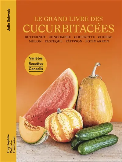 Le grand livre des cucurbitacées : butternut, concombre, courgette, courge, melon, pastèque, pâtisson, potimarron : variétés, recettes, conseils