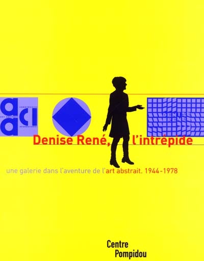 Denise René, l'intrépide : une galerie dans l'aventure de l'abstraction, 1944-1978 : exposition présentée au Centre Pompidou, Galerie du musée, Galerie d'art graphique, 4 avril-4 juin 2001