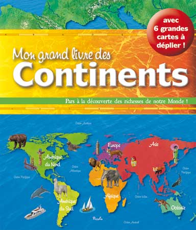 Mon grand livre des continents : pars à la découverte des richesses de notre monde ! : avec 6 grandes cartes à déplier !