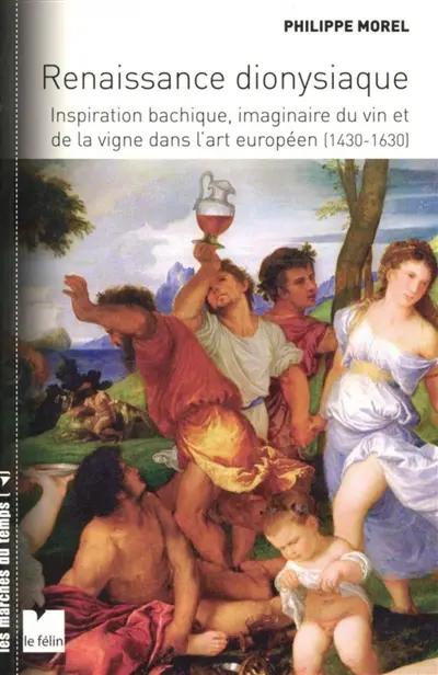 Renaissance dionysiaque : inspiration bachique, imaginaire du vin et de la vigne dans l'art européen (1430-1630)