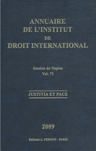 Annuaire de l'Institut de droit international. Vol. 73. Session de Naples (Italie), 2009 : justitia et pace. Session of Naples (Italie), 2009 : justitia et pace. Yearbook institute of international law. Vol. 73. Session de Naples (Italie), 2009 : justitia et pace. Session of Naples (Italie), 2009 : justitia et pace