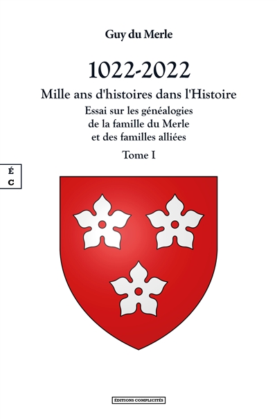 1022-2022 : mille ans d'histoires dans l'histoire : essai sur les généalogies de la famille du Merle et des familles alliées, et sur l'histoire des seigneuries qu'elles ont possédées en France et en Angleterre. Vol. 1