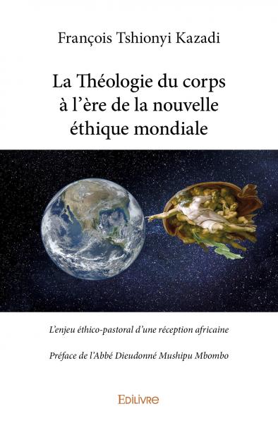 La théologie du corps à l'ère de la nouvelle éthique mondiale : L'enjeu éthico-pastoral d'une réception africaine : Préface de l'Abbé Dieudonné Mushipu Mbombo