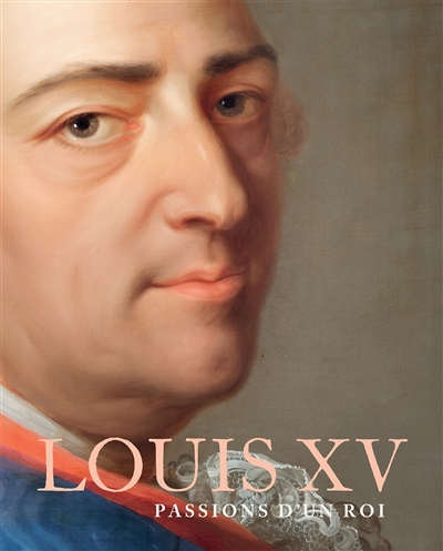 Louis XV : passions d'un roi : 1710-1774