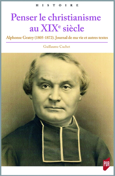 Penser le christianisme au XIXe siècle : Alphonse Gratry (1805-1872) : Journal de ma vie et autres textes