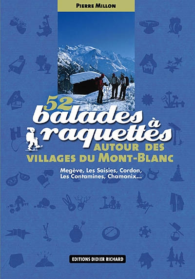 52 balades à raquettes autour des villages du Mont-Blanc : Megève, Les Saisies, Cordon, Les Contamines, Chamonix...