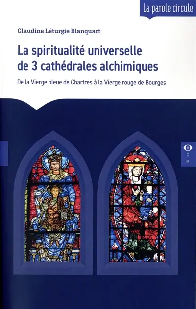 La spiritualité universelle de 3 cathédrales alchimiques : de la Vierge bleue de Chartres à la Vierge rouge de Bourges