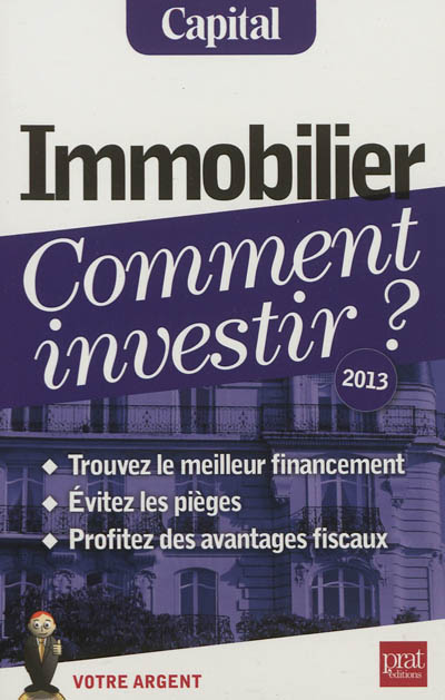 Immobilier, comment investir ? : trouvez le meilleur financement, évitez les pièges, profitez des avantages fiscaux : 2013