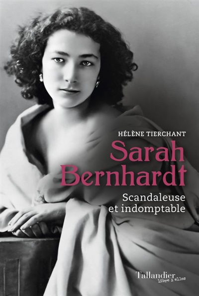 Sarah Bernhardt : scandaleuse et indomptable