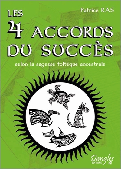 Les 4 accords du succès : selon la sagesse toltèque ancestrale