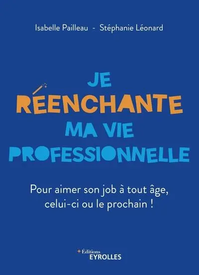 Je réenchante ma vie professionnelle : pour aimer son job à tout âge, celui-ci ou le prochain !