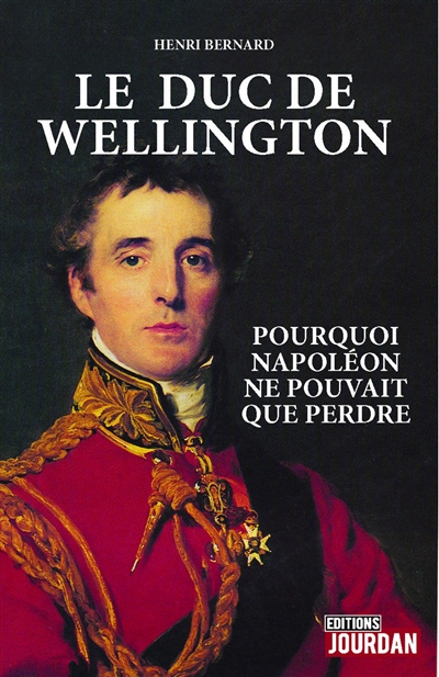 Le duc de Wellington : pourquoi Napoléon ne pouvait que perdre