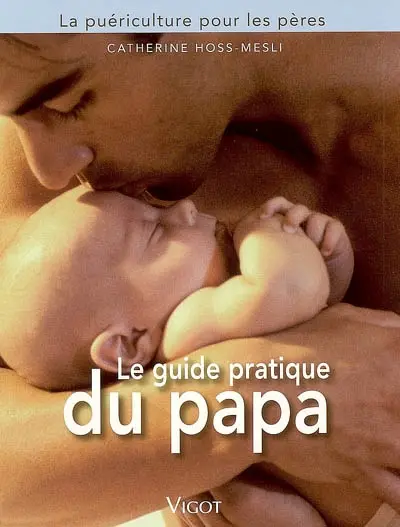 Le guide pratique du papa : la puériculture pour les pères