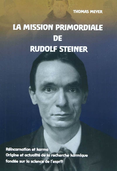 La mission primordiale de Rudolf Steiner : réincarnation et karma, origine et actualité de la recherche karmique fondée sur la science de l'esprit