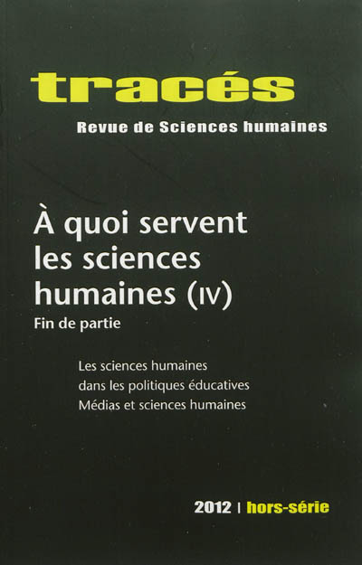 Tracés, hors série, n° 2012. A quoi servent les sciences humaines (4) : fin de partie : les sciences humaines dans les politiques éducatives, médias et sciences humaines