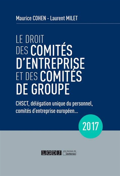 Le droit des comités d'entreprise et des comités de groupe : CHSCT, délégation unique du personnel, comités d'entreprise européen... : 2017