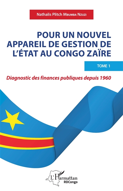 Pour un nouvel appareil de gestion de l'Etat au Congo Zaïre. Vol. 1. Diagnostic des finances publiques depuis 1960