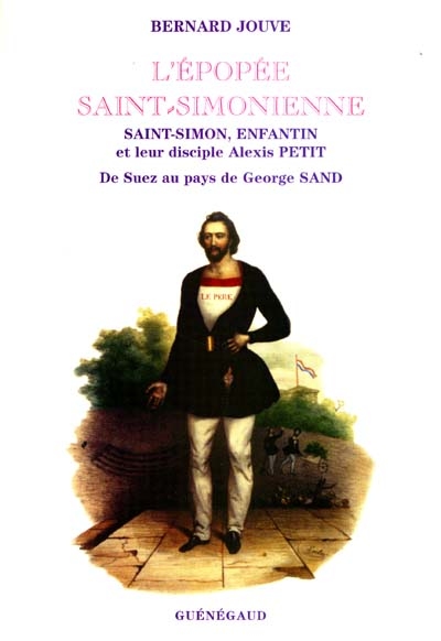 L'épopée saint-simonienne : Saint-Simon, Enfantin et leur disciple Alexis Petit : de Suez au pays de George Sand