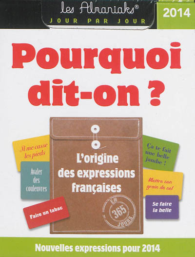 Pourquoi dit-on ? : l'origine des expressions françaises en 365 jours : nouvelles expressions pour 2014