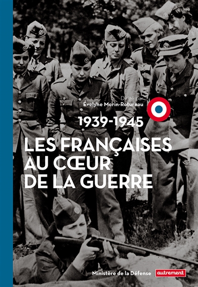 Les Françaises au coeur de la guerre : 1939-1945