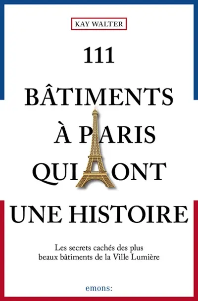 111 bâtiments à Paris qui ont une histoire : les secrets cachés des plus beaux bâtiments de la Ville lumière