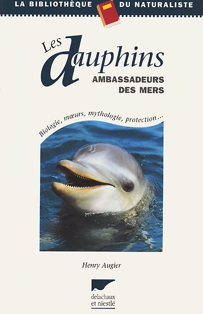 Les dauphins, ambassadeurs des mers : biologie, moeurs, mythologie, protection...