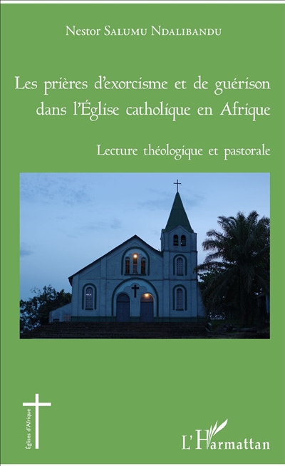 Les prières d'exorcisme et de guérison dans l'Eglise catholique en Afrique : lecture théologique et pastorale