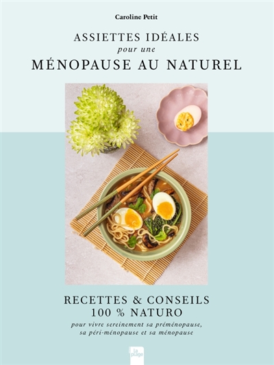 Assiettes idéales pour une ménopause au naturel : recettes & conseils 100 % naturo : pour vivre sereinement sa préménopause, sa péri-ménopause et sa ménopause