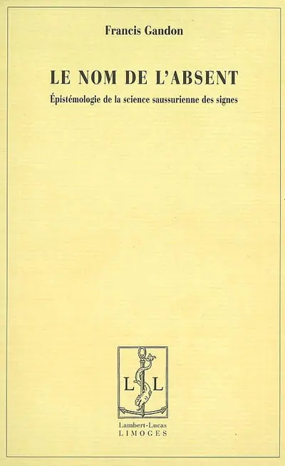Le nom de l'absent : épistémologie de la science saussurienne des signes