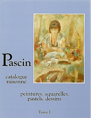 Pascin : catalogue raisonné. Vol. 1. Peintures, aquarelles, pastels, dessins