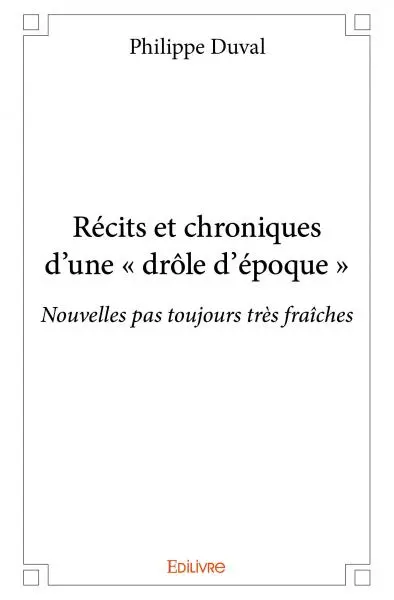 Récits et chroniques d'une « drôle d'époque » : Nouvelles pas toujours très fraîches