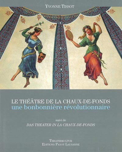 Le théâtre de La Chaux-de-Fonds, une bonbonnière révolutionnaire : comment une petite ville horlogère se dota d'un théâtre en 1837. Das Theater in La Chaux-de-Fonds
