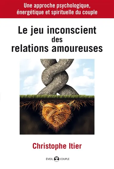 Le jeu inconscient des relations amoureuses : une approche psychologique, énergétique et spirituelle du couple