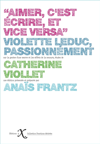 Aimer, c'est écrire, et vice versa : Violette Leduc, passionnément : sur la genèse d'une oeuvre et les effets de la censure