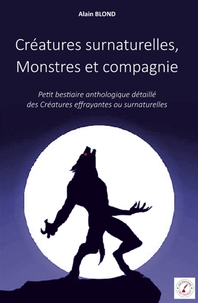 Créatures surnaturelles, Monstres et compagnie : Petit bestiaire anthologique détaillé des Créatures effrayantes ou surnaturelles