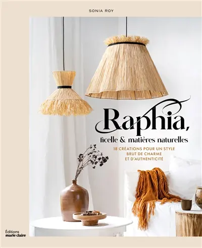 Raphia, ficelle & matières naturelles : 18 créations pour un style brut de charme et d'authenticité